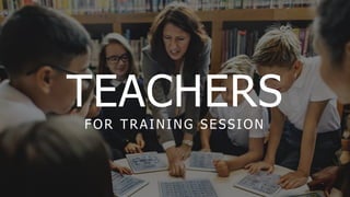 TEACHERS
FOR TRAINING SESSION
 