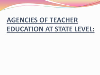 AGENCIES OF TEACHER
EDUCATION AT STATE LEVEL:
 