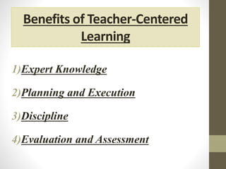 Benefits of Teacher-Centered
Learning
1)Expert Knowledge
2)Planning and Execution
3)Discipline
4)Evaluation and Assessment