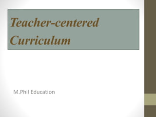 Teacher-centered
Curriculum
M.Phil Education
 