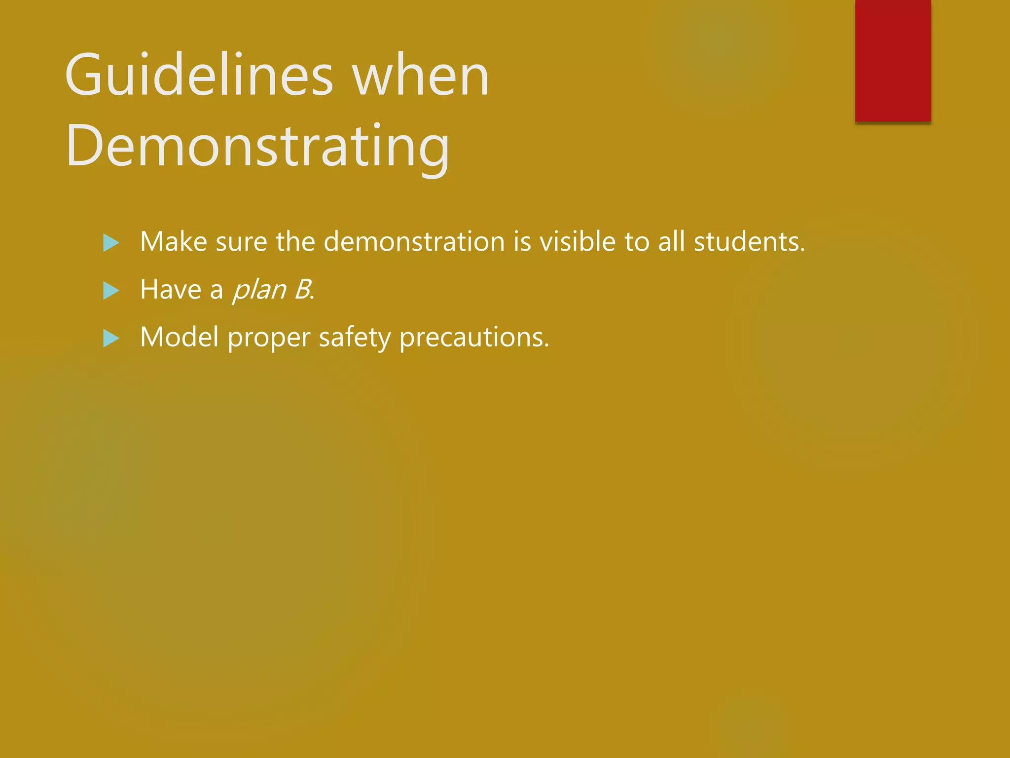 Guidelines when
Demonstrating
 Make sure the demonstration is visible to all students.
 Have a plan B.
 Model proper safety precautions.
 