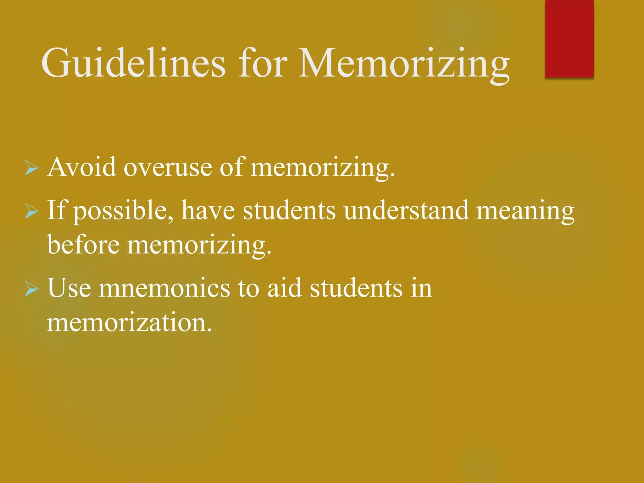 Guidelines for Memorizing
 Avoid overuse of memorizing.
 If possible, have students understand meaning
before memorizing.
 Use mnemonics to aid students in
memorization.
 
