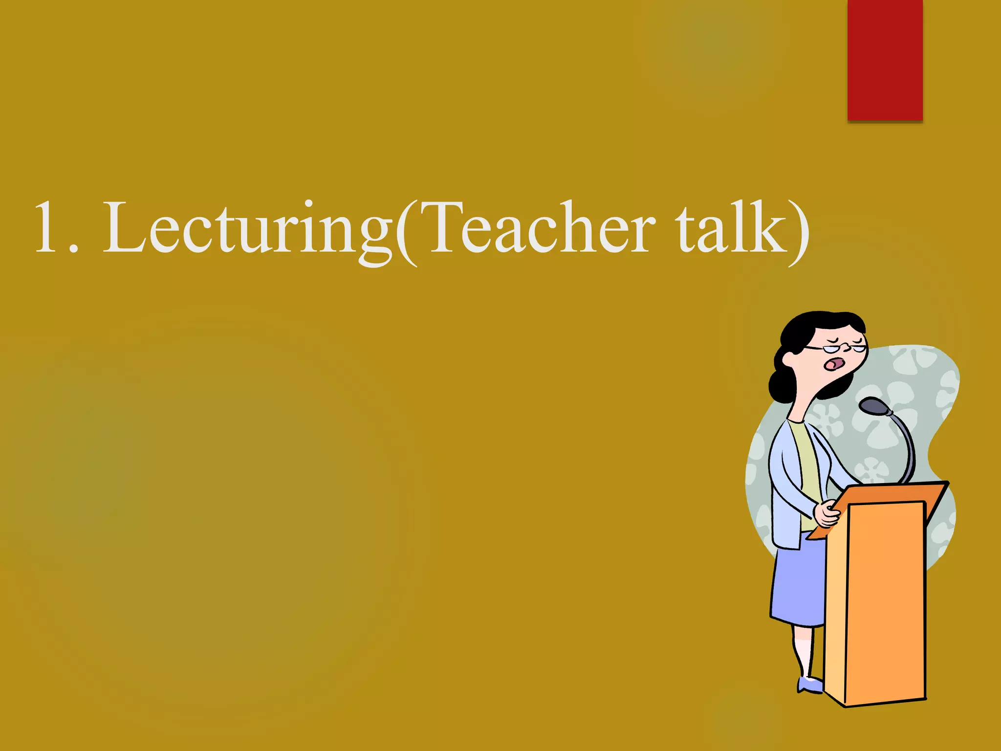 1. Lecturing(Teacher talk)
 