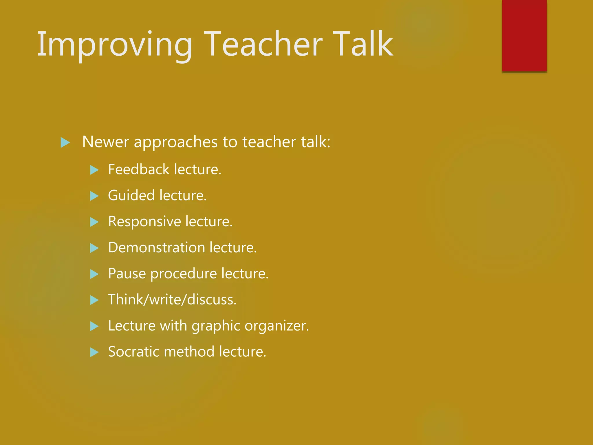Improving Teacher Talk
 Newer approaches to teacher talk:
 Feedback lecture.
 Guided lecture.
 Responsive lecture.
 Demonstration lecture.
 Pause procedure lecture.
 Think/write/discuss.
 Lecture with graphic organizer.
 Socratic method lecture.
 