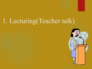 1. Lecturing(Teacher talk)
 