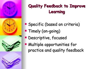 Quality Feedback to Improve Learning Specific (based on criteria) Timely (on-going) Descriptive, focused Multiple opportunities for practice and quality feedback 