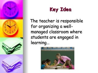 Key Idea The teacher is responsible for organizing a well-managed classroom where students are engaged in learning… 