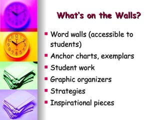 What’s on the Walls? Word walls (accessible to students) Anchor charts, exemplars Student work Graphic organizers Strategies Inspirational pieces 