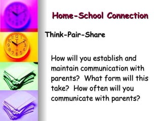 Home-School Connection Think-Pair-Share How will you establish and maintain communication with parents?  What form will this take?  How often will you communicate with parents? 