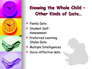 Knowing the Whole Child –  Other Kinds of Data… Family Data Student Self-Assessment Preferred Learning Styles Data Multiple Intelligences Socio-Affective data 
