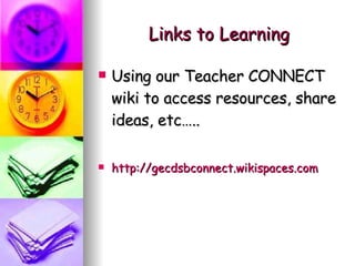 Links to Learning Using our Teacher CONNECT wiki to access resources, share ideas, etc….. http://gecdsbconnect.wikispaces.com 