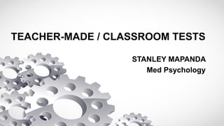 TEACHER-MADE / CLASSROOM TESTS
STANLEY MAPANDA
Med Psychology
 