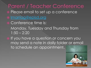  Please email to set up a conference
 lmarriag@episd.org
 Conference time is:
Monday, Tuesday and Thursday from
1:50 – 2:20
 If you have a question or concern you
may send a note in daily folder or email
to schedule an appointment.
 
