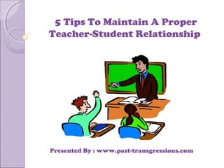 5 Tips To Maintain A Proper
Teacher-Student Relationship
Presented By : www.past-transgressions.com
 