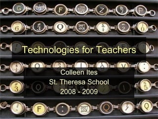 Technologies for Teachers Colleen Ites St. Theresa School 2008 - 2009 