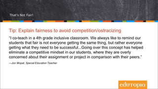 That’s Not Fair!
Tip: Explain fairness to avoid competition/ostracizing
“I co-teach in a 4th grade inclusive classroom. We...
