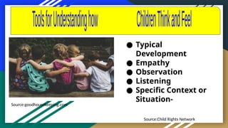 Source:Child Rights Network
● Typical
Development
● Empathy
● Observation
● Listening
● Specific Context or
Situation-
Source:goodhousekeeping.com
 