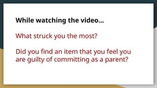 While watching the video…
What struck you the most?
Did you find an item that you feel you
are guilty of committing as a parent?
 