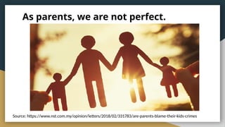 As parents, we are not perfect.
Source: https://www.nst.com.my/opinion/letters/2018/02/331783/are-parents-blame-their-kids-crimes
 