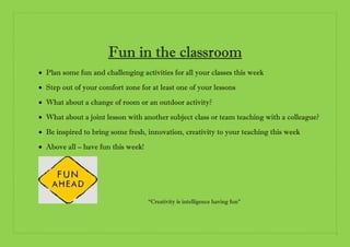 Fun in the classroom
 Plan some fun and challenging activities for all your classes this week
 Step out of your comfort ...