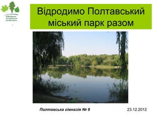 Відродимо Полтавський
  міський парк разом




Полтавська гімназія № 9   23.12.2012
 