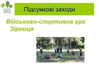 Підсумкові заходи

Військово-спортивна гра
 Зірниця
 