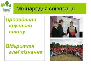 Міжнародня співпраця
Проведення
 круглого
 столу

Відкриття
 алеї пізнання
 