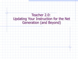Teacher 2.0:  Updating Your Instruction for the Net Generation (and Beyond) 