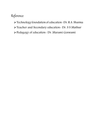 Reference
Technologyfoundation of education-Dr. R A Sharma
Teacher and Secondary education- Dr. S S Mathur
Pedagogy of education- Dr. Marami Goswami
 