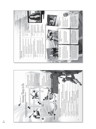 218
T
Lesson2
AmazingThingstoDo
1.Completethecrosswordpuzzleaboutsportsandadventure
activitiespeopleoftendoonholiday.Across
a.Movingacrosssnowonaboard
b.Ridingonthecrestoralongthe
tunnelofawave
c.Descendingaverticalsurface,such
asaclifforwall,byslidingdown
witharope
d.Racinginalightweightcanoe
e.Cyclingoff-road,onatrailorondirt
f.Goingdownahillorotherslopefor
recreationusingasimplesledor
toboggan
Down
g.Divingusingasnorkel
h.Climbingrocksurfacesusing
specializedtechniquesand
equipment
i.Underwaterswimmingusingatank
andaspecialsuit
j.Goingonanextendedwalkfor
pleasureorexercise
2.Rephrasetheunderlinedpartsofthefollowingsentencesbywriting
compoundadjectives.
a.ChileansenjoyskiinginthemountainsclosetothecityofSantiago.
Everybodyknowsaboutthesemountains._______________________________________
___________________________________________________________________________
b.WewentonamountainbikeadventureinGuatemalafortwoweeks.
Wewentona________________________________________________________________
c.Nassaupreservesitscoralreefsverywell.
Nassauhas____________________________________________________________________
d.TheslopesforsnowboardinginAustriaarefirstclass.
Austriaoffers_______________________________________________________________
e.PilgrimsthattaketheWayofSt.JamesinSpainhavetowalk100km.
St.Jamesisa_____________________________________________________________
f.ThetraditionofwalkingtheWayofSt.Jamesisabout1,500yearsold.
WalkingtheWayofSt.Jamesisa_____________________________________________
Chileansenjoyskiinginthewell-known
GrammarStrategy
Someadjectivesconsistoftwowords,e.g.well
known.Theyareoftenconnectedwithahyphen
beforenounssothatyoucanclearlyseeitisone
adjective,e.g.awell-knownperson.
mountainsclosetothecityofSantiago.
a
b
c
d
e
f
g
h
i
j
42
snowboarding
surfing
rappelling
kayaking
mountainbike
tobogganing
s
c
u
b
d
i
v
i
n
g
o
c
k
c
l
m
b
i
g
n
o
k
e
l
i
n
h
i
k
n
g
two-weekmountainbikeadventure.
verywell-preservedcoralreefs.
first-classslopesforsnowboarding.
100kmwalkway.
1,500-year-oldtradition.
VP5_WB_UNIT_5.indd423/23/1610:48AM
GrammarandVocabulary
3.Readeachofthereportedspeechsentencesbelow.Then,check()theoptionthatcontainsthe
originalmessage.
4.Reporttheanswersgivenbytheinterviewees.Changethetensewhennecessary.
Thesistersaidthat_____________
_____________________________
_____________________________
_____________________________
_____________________________
Ikersaidthat__________________
_____________________________
_____________________________
_____________________________
_____________________________
Shesaidthat__________________
_____________________________
_____________________________
_____________________________
_____________________________
a.Reporter:Sister,tellusabout
yourexperiencethisholiday.
..................................................
Sister:WewalkedtheWayofSt.
JamesinSpain.Weweretraveling
withlittlemoneysowehadtoask
forfoodfromthelocals.Itwasan
interestingexperience.
b.Reporter:HerecomesIker
Casillas.Wheredidyougolast
holiday?
.................................................
Iker:IwentsnorkelinginNassau.
Ireallylovedthecoralreefsthere.
Iwillneverforgetsuchagreat
time!
c.Reporter:Whereareyou
comingfrom?
.................................................
Woman:Itookaspa-holiday
inSamuiislandin
Thailand.It’sawell-known
placetorelax.Ifeel
completelyrefreshed!
a.Shesaidthatapproximately100,000peoplewould
arrivefromdestinationsabroad.
1.“Approximately100,000peoplearrivefrom
destinationsabroad.”
2.“Approximately100,000peoplewillarrive
fromdestinationsabroad.”
3.“Approximately100,000peoplearearriving
fromdestinationsabroad.”
b.Thelocalnewsbroadcastersaidthat300,000
peoplewerearrivinginthecityreturningfromtheir
holidayvacation.
1.“300,000peoplearearrivinginthecity
returningfromtheirholidayvacation.”
2.“300,000peoplewerearrivinginthecity
returningfromtheirholidayvacation.”
3.“300,000peoplearrivedinthecityreturning
fromtheirholidayvacation.”
c.Shesaidthatitwasthebusiestvacationinthelastdecade.
1.“Itwasthebusiestvacationinthelastdecade.”
2.“Itwillbethebusiestvacationinthelastdecade.”
3.“Itisthebusiest
vacationinthelast
decade.”
d.Shesaidthatthisphenomenon
wasaffectingtrafficinthecity.
1.“Thisphenomenonis
affectingtrafficinthe
city.”
2.“Thisphenomenonwas
affectingtrafficinthe
city.”
3.“Thisphenomenon
willbeaffectingtrafficin
thecity.”
43
shehadtakena
spa-holidayinSamuiislandin
Thailand,it’sawell-knownplace
torelax.Sheaddedthatshefelt
completelyrefreshed!
hehadgone
snorkelinginNassau.Hehadreally
lovedthecoralreefsthere.Headded
thathewouldneverforgetsucha
greattime!
theyhadwalkedthe
WayofSt.JamesinSpain.Theyhadbeen
travelingwithlittlemoneysotheyhadhad
toaskforfoodfromthelocals.Theyadded
thatithadbeenaninterestingexperience.
VP5_WB_UNIT_5.indd433/23/1610:48AM
WB Facsimil_5.indd 218 5/26/16 11:00 AM
 