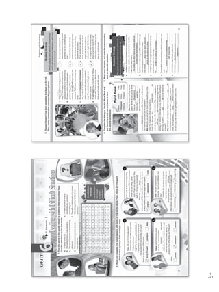 221
T
Lesson1
DealingwithDifficultSituations
UNIT
61.Findthewordsinthepuzzlerelatedtoproblemsthatteensoftenhave.
Usethedefinitionstofindthewords.
a.Todelayaction(v).
b.Thestateofbeingunaccepted(n).
c.Theactofharassingorintimidating
others(n).
d.Theimpressionapersongivesto
thepublic(n).
e.Tomakesomeoneelsedo
somethingbyarguingor
persuading(v).
f.Theselforindividualityofaperson
thatdistinguisheshis/herfrom
others(n).
procrastinatefn
iimpportanyoffe
dmarrroadinamos
eaneedrejection
ngioseamacibenw
tepcsatecenturu
ieouunbullyingj
tnlprobeeyetmuu
ytaoeredempcion
2.Readandcompletetheconversationswithsomeofthewordsabove.Then,check(✔)theword
thatisnotasynonymofthewordyouwrote.
Tina:Oh,no!It’sTuesdayandI
haven’tdonemymathassignment.
It’sduetomorrow.
Raj:Whydoyou_______________?
Ifyouwant,I’llgiveyouahandwith
theassignmentbutpromisemeyou’ll
keepupyourworkinthefuture.
bringforwardpostponedelay
Lin:Lookatthesemodels.They
aresoskinny!Oh,I’msoenvious.
Whatdoyouthink,Leva?
Ieva:That’snotprettyLin!They
lookill.I’mnotsoconcerned
aboutmy_____________________
tostarvemyselflikethat.Whatmattersformeis
tostayhealthyandfeelhappywithmyself.
interiorappearancelooks
Jose:Youareahomeroom
teacher,aren’tyou?What’sthat
like?
Valerie:Oh,myteensaregreat!
Ilovethemsomuchbutlatelyone
ofthemhasbeen__________________
otherteens.Iamworkinghardonstoppingit.
intimidatingmaltreatingsupporting
Fabio:Ugh!There’ssomuch
tostudy.Ican’tstandthe
_____________________ofschool!
Judy:Don’tworry!Comeandstudy
withus!Wehaveastudygroup.If
someonehasdifficulties,wehelpeach
other.
stressrelaxationtension
Vocabulary
Strategy
Usedefinitions
andimages
toidentify
vocabulary.
a.
b.
c.
d.
procrastinate
48
bullying
image
pressure
VP5_WB_UNIT_6.indd483/23/1610:58AM
3.Choosethewordthatbestcompletestheideasontheleft.
Then,matchthemtotheircorrespondingparaphrase.
a.IfIexercise/exercised30minutesa
day,I’llfeelhappyandimprovemy
mood,accordingtoaresearchstudy.
b.IfIwereavictimofsomeonewho
postedafakeprofileonasocial
network,Iwould/willreportittosite
monitors.That’swhattheyadviseyou
todo.
c.Ifapersonintimidates/intimidated
me,Iwilltalktosomeoneaboutitand
makesurethattheyhelptomakeit
stop.Theschoolpsychologistonce
advisedmethat.
d.IfIam/wereyou,Iwouldn’tletfailing
atesttakecontrolofmylifebecause
thatwouldmakemefailmore!
1.Itismyresponsibilitytolet
someoneknowI’mbeingbullied
sohe/shecandosomethingto
endit.
2.Iwouldinformtheweb-site
administratorsaboutimposters
ontheinternet,incasethey
causedmeanyharm.
3.IfIletonefailuretakeovermy
mind,itwouldmakemethink
negativelyaboutmyfuture
testsandImightfailthemtoo.
4.Itisagoodideatohaveadaily
physicalactivitytodoforhalf
anhourbecauseithelpsyouto
stayinagoodmood.
4.Completethedialogue.UsetheWordBankand
puttheverbsinthecorrecttensetoform
thesecondconditional.
Mia:Wu,areyousurfingthenet
again?Whatwouldyoudoifthe
internet__________________?
Beth:Oh,I________________
(a)boredallthetimeifthat
_________________________(b).IknowI’maddictedto
theinternetandthatcanbeaproblem.
Mia:Maybeyouwouldbemorecreativewithyourfree
time.Tryimaginingwhatyouwoulddo.
Beth:OK,let’ssee…oh,I_________________________(c)
exercisingmore;Ilikeridingbikes.Also,______________
___________________(d)ahobbylikepainting,creative
writingorrobotics.Howaboutyou,Mia.Whatwouldyou
doifyoucouldn’t_________________(e)socialnetworks
oremail?
Mia:Ohthat’sahardone.MaybeIwould____________(f)
myfriendsmoreoften.Ifwedidn’t_________timeto
meet,we’dprobably______________letterstoeachother
tocatchup;that’swhatourgrandparentsusedtodo.
5.Readeachsituationandwritethecorresponding
wishordesirablesituation.
a.Jimhastochoosebetweentwoextra-curricular
activities:roboticsandenvironment.Helikes
thembothverymuch.
_________________________________________
________________________________________
b.Sandralovesexercisingbuttherearen’tenough
hoursforphysicaleducationatschool.
Shewishes_______________________________
________________________________________
c.Jimcan’tgoouttonightbecausehehassoccer
practiceearlyinthemorning.
He_______________________________________
________________________________________
d.Danielisn’tcommunicatingwithhisparentsvery
well.
He_______________________________________
________________________________________
e.Jim’sfriendsaren’tverysupportive.
Hewishes________________________________
________________________________________
Hewisheshedidn’thavetochoosebetween
roboticsandenvironment.
ReadingStrategy
Identifyparaphrasetoimprovecomprehension
andbeabletointerpret,understand,learn,and
useatextyouhaveread.
c.
c.
c.
c.
GrammarandVocabulary
GrammarStrategy
Recognizeanduseformulasandpatternsto
expresswhatyouwanttobetrueorreal.
•start
•disappear
•takeup
WordBank
•write
•have
•happen
•be
•use
•visit
disappeared
49
c
b
d
a
wouldbe
happened
wouldstart
Iwould
takeup
use
visit
have
write
thereweremorehoursfor
physicaleducationatschool.
wisheshecouldgoouttonight.
wisheshewerecommunicating
withhisparents.
hisfriendswerevery
supportive.
VP5_WB_UNIT_6.indd493/23/1610:58AM
WB Facsimil_5.indd 221 5/26/16 11:00 AM
 