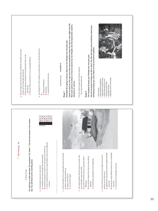 Listening
Youwillheararadiointerview.Forquestions1-5,checkthecorrectanswerintheanswer
box.Youwilllistentotherecordingtwice.
Answers
0ABC
1ABC
2ABC
3ABC
4ABC
5ABC
TestTrainingA
0.Arenewableresourceisonewhich
A.isreplacedovertimethroughnaturalprocesses.
B.cannotbereplacedinnatureatarateclosetoitsrateofuse.
C.existsinfixedamountsandisusedupfasterthancanbereplaced
innature.
1.Someexamplesofnon-renewableresourcesinclude
A.plants,mineralsandthesea.
B.water,windandsun.
C.oil,coalandcopper.
2.Themajorproblemwiththewayoursocietyuses
non-renewableresourcesisthat
A.wedon’thavethemoneytoreproducethem
efficiently.
B.weusethemfasterthantheycannaturallybe
replaced.
C.weshouldbeusingthemmorefrequently.
3.Ifwecontinuetousenon-renewableresourcesso
quickly,weruntheriskof
A.significantlyreducingtheworld’ssuppliesofthese
resources.
B.havingtoomanydifferentkindsofnon-renewable
resources.
C.runningoutofrenewableresources.
VP5_TestTraining_A.indd5923/03/201607:59:34a.m.
SpeakingCandidateA
Stage1
CandidateBisgoingtotellyouabouthis/herlifestyleoverthepastyear.
Listentowhathe/shesaysandmakesomepredictionsaboutthewayhe/shemighthavefelt.
Givesomepiecesofadviceonhowtoimprovehis/herlifestyle.Usetheexpressionscould’ve,
should’veormust’ve.
E.g.Youcould’vemademoretimeforexercise.
Youmust’vebeentiredalot.
Stage2
TellcandidateBaboutyourlifestyleoverthepastyear.
Usethelistbelowofthingsyoudidordidn’t.He/Shewillmakesomepredictionsaboutyour
well-beingandgiveyousomeadviceonhowtobecomehealthier.
•Gotupearly
•Hadunhealthybreakfasts
•Rodebiketoandfromwork
•Hadhamburgersforlunch
•DranktoomuchCoke
•Hadlightdinners
•Regularlywenttobedearly
4.Eventhoughtreesaretechnicallyconsideredrenewableresources,
A.theycan’tbenaturallyreproduced.
B.theyarealwaysconsumedmoreslowlythantheycanbe
reproduced.
C.theyareoftenconsumedinanon-renewablefashion.
5.AccordingtoDr.Rice,peoplecanhelpprotectournaturalresources
by
A.takingcoldshowers.
B.recycling.
C.usingbothkindsofresources.
VP5_TestTraining_A.indd6023/03/201607:58:54a.m.
33
VP5 TestTra A montaje.indd 33 3/30/16 9:40 AM
 