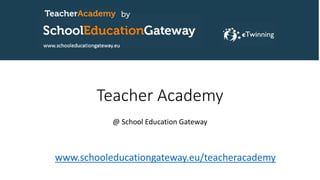 Teacher Academy
@ School Education Gateway
www.schooleducationgateway.eu/teacheracademy
 