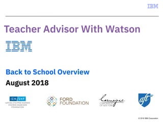 © 2016 IBM Corporation
Back to School Overview
August 2018
 