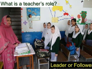 What is a teacher’s role?
Leader or Follower
 