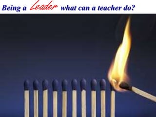 Being a Leader what can a teacher do?
 