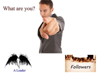 What are you?
A Leader
 