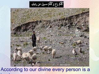 ‫یتیہ‬‫ع‬‫ر‬ ‫عن‬ ‫مسول‬ ‫مک‬‫ل‬ ‫ل‬‫ُک‬ َ‫و‬ ‫اع‬‫ر‬ ‫مک‬‫ل‬ ‫ل‬‫ُک‬
According to our divine every person is a
 