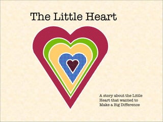 The Little Heart A story about the Little Heart that wanted to Make a Big Difference 