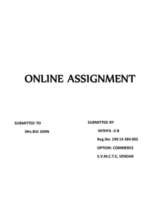 ONLINE ASSIGNMENT
SUBMITTED TO
Mrs.BIJI JOHN
SUBMITTED BY
NITHYA .V.B
Reg.No: 190 14 384 005
OPTION: COMMERCE
S.V.M.C.T.E, VENDAR
 