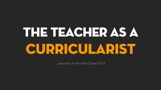 The Teacher as a
Curricularist
 