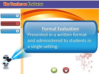 Formal Evaluation
Presented in a written format
and administered to students in
a single setting.
 