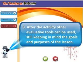 3. After the activity other
evaluative tools can be used,
still keeping in mind the goals
and purposes of the lesson.
 