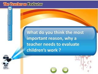 What do you think the most
important reason, why a
teacher needs to evaluate
children’s work ?
 