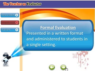 Formal Evaluation
Presented in a written format
and administered to students in
a single setting.
 