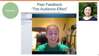 8 
Interaction 
Peer Feedback 
“The Audience Effect” 
 