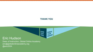 THANK YOU 
Eric Hudson 
Dean of Instruction, Global Online Academy 
eric@globalonlineacademy.org 
@ericGOA 
