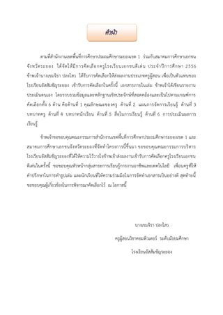 คำนำ
ตามที่สานักงานเขตพื้นที่การศึกษาประถมศึกษาระยองเขต 1 ร่วมกับสมาคมการศึกษาเอกชน
จั ง หวั ด ระยอง ได้ จั ด ให้ มี ก ารคั ด เลื อ กครู โ รงเรี ย นเอกชนดี เ ด่ น ประจ าปี ก ารศึ ก ษา 2556
ข้าพเจ้า นางเขมจิรา ปลงไสว ได้รับการคัดเลือกให้ส่งผลงานประเภทครูผู้สอน เพื่อเป็นตัวแทนของ
โรงเรียนอัสสัมชัญระยอง เข้ารับการคัดเลือกในครั้งนี้ เอกสารภายในเล่ม ข้าพเจ้าได้เขียนรายงาน
ประเมินตนเอง โดยรวบรวมข้อมูลและหลักฐานเชิงประจักษ์ที่สอดคล้องและเป็นไปตามเกณฑ์การ
คั ด เลื อ กทั้ ง 6 ด้ า น คื อ ด้ า นที่ 1 คุ ณ ลั ก ษณะของครู ด้ า นที่ 2 แผนการจั ด การเรี ย นรู้ ด้ า นที่ 3
บทบาทครู ด้านที่ 4 บทบาทนักเรียน ด้านที่ 5 สื่อในการเรียนรู้ ด้านที่ 6 การประเมินผลการ
เรียนรู้
ข้าพเจ้าขอขอบคุณคณะกรรมการสานักงานเขตพื้นที่การศึกษาประถมศึกษาระยองเขต 1 และ
สมาคมการศึก ษาเอกชนจั ง หวั ด ระยองที่จั ด ทาโครงการนี้ ขึ้ นมา ขอขอบคุ ณ คณะกรรมการบริห าร
โรงเรียนอัสสัมชัญระยองที่ได้ให้ความไว้วางใจข้าพเจ้าส่งผลงานเข้ารับการคัดเลือกครูโรงเรียนเอกชน
ดีเด่นในครั้งนี้ ขอขอบคุณหัวหน้ากลุ่มสาระการเรียนรู้การงานอาชีพและเทคโนโลยี เพื่อนครู ที่ให้
คาปรึกษาในการทารูปเล่ม และนักเรียนที่ให้ความร่วมมือในการจัดทาเอกสารเป็นอย่างดี สุดท้ายนี้
ขอขอบคุณผู้เกี่ยวข้องในการพิจารณาคัดเลือกไว้ ณ โอกาสนี้

นางเขมจิรา ปลงไสว
ครูผู้สอนวิชาคอมพิวเตอร์ ระดับมัธยมศึกษา
โรงเรียนอัสสัมชัญระยอง

 