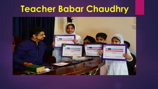 Teacher Babar Chaudhry
 