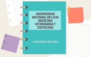 LEUCOSIS BOVINA
UNIVERSIDAD
NACIONAL DE LOJA
MEDICINA
VETERINARIA Y
ZOOTECNIA
 